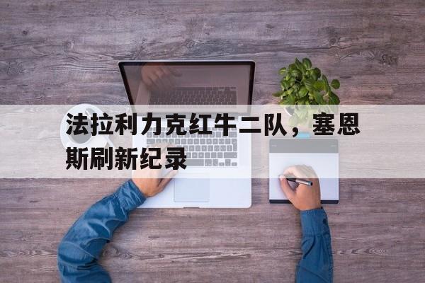法拉利力克红牛二队，塞恩斯刷新纪录
